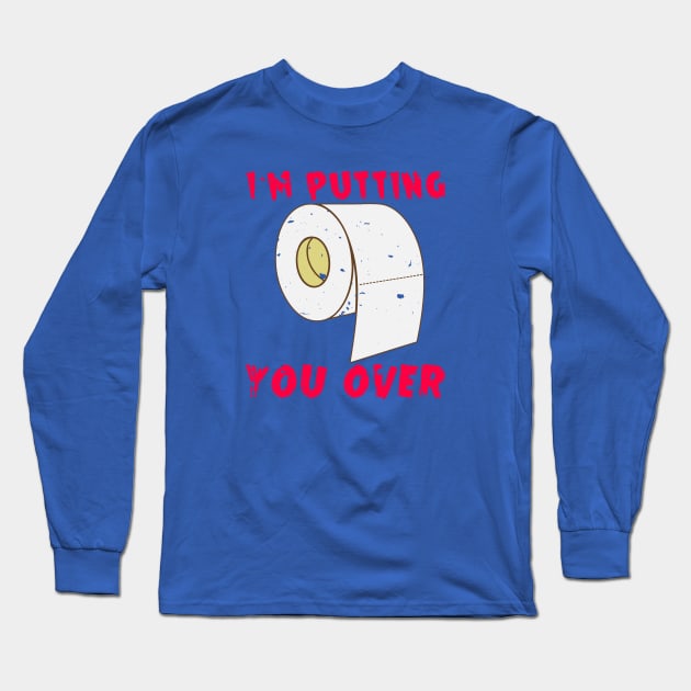 Putting you over Long Sleeve T-Shirt by maxheron